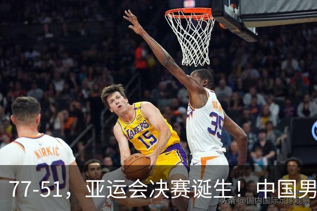 77-51，亚运会决赛诞生！中国男篮争冠劲敌5连胜 西亚豪门被送回家